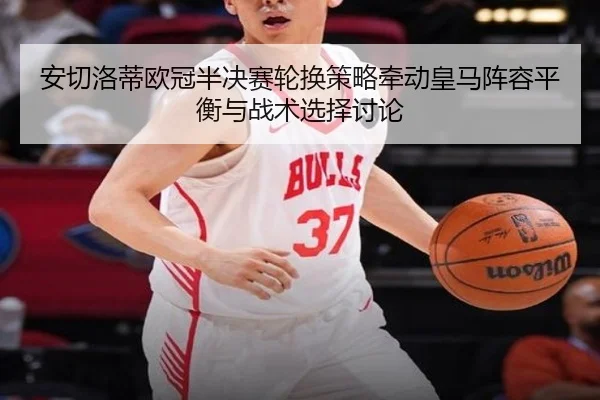 安切洛蒂欧冠半决赛轮换策略牵动皇马阵容平衡与战术选择讨论 - kaiyun