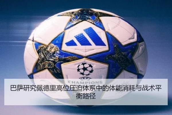 巴萨研究佩德里高位压迫体系中的体能消耗与战术平衡路径