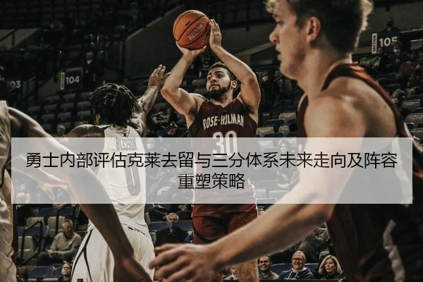 勇士内部评估克莱去留与三分体系未来走向及阵容重塑策略 - kaiyun