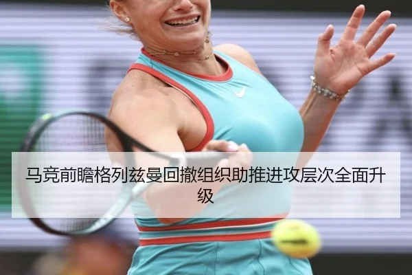 马竞前瞻格列兹曼回撤组织助推进攻层次全面升级（kaiyun）
