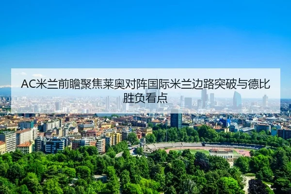 AC米兰前瞻聚焦莱奥对阵国际米兰边路突破与德比胜负看点（kaiyun）